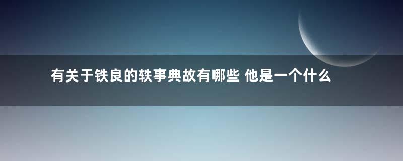 有关于铁良的轶事典故有哪些 他是一个什么样的人